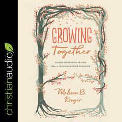 Growing Together: Taking Mentoring Beyond Small Talk and Prayer Requests Audiobook, by Melissa Kruger