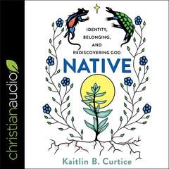 Native: Identity, Belonging and Rediscovering God Audiobook, by Kaitlin B. Curtice