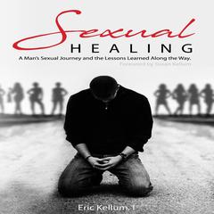 Sexual Healing: A Man’s Sexual Journey and the Lesson’s Learned Along the Way Audiobook, by Eric Kellum