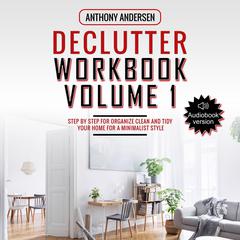 Declutter Workbook Vol. 1: Clean and Organize your Home; Guide to Tidying, and Minimalist Home Audiobook, by Anthony Andersen