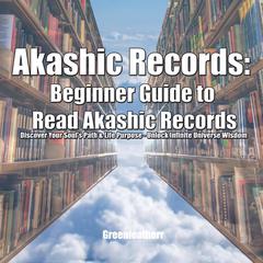 Akashic Records: Beginner Guide to Read Akashic Records: Discover Your Soul’s Path & Life Purpose—Unlock Infinite Universe Wisdom Audiobook, by Greenleatherr 