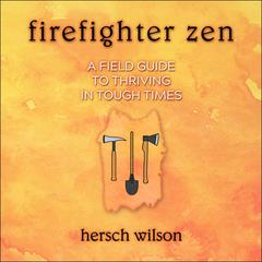 Firefighter Zen: A Field Guide to Thriving in Tough Times Audiobook, by Hersch Wilson