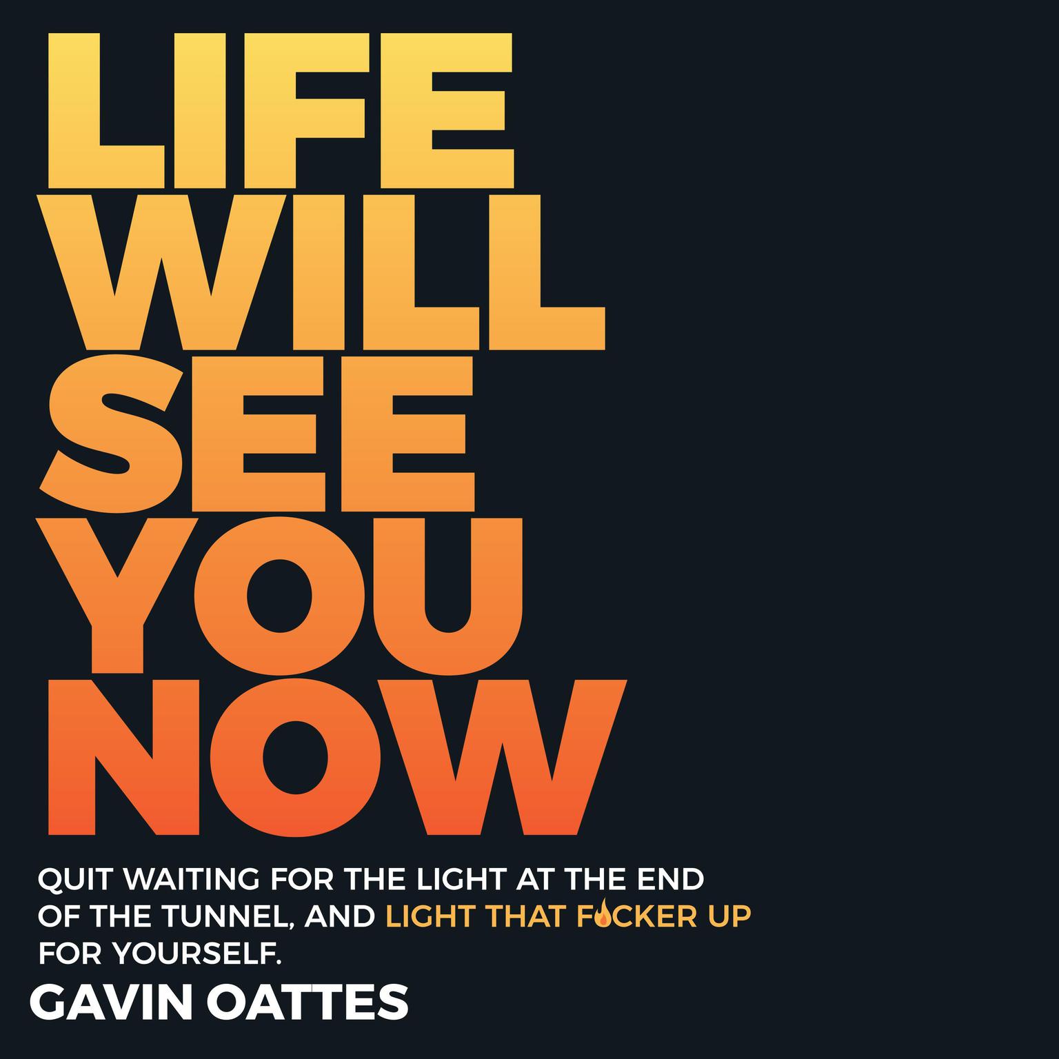 Life Will See You Now: Quit Waiting for the Light at the End of the Tunnel and Light That F*cker Up for Yourself Audiobook, by Gavin Oattes