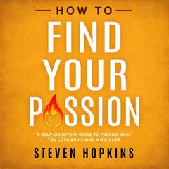 How to Find Your Passion: A Self-Discovery Guide to Finding What You Love and Living a Rich Life Audiobook, by Steven Hopkins