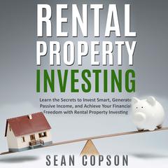 Rental Property Investing: Learn the Secrets to Invest Smart, Generate Passive Income, and Achieve Your Financial Freedom with Rental Property Investing Audiobook, by 