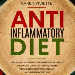 Anti Inflammatory Diet: Learn How to Eliminate Inflammation Naturally, Lose Weight, Heal the Immune System, Prevent Degenerative Disease With Anti-Inflammatory Diet Audiobook, by Karen Viviette