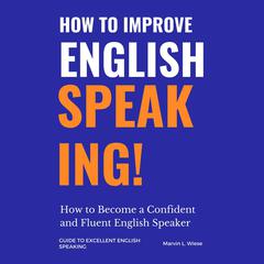 How to Improve English Speaking: How to Become a Confident and Fluent English Speaker Audiobook, by Marvin L Wiese
