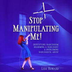 Stop Manipulating Me!: Identifying Narcissism, Disarming A Narcissist & Overcoming Narcissistic Abuse Audiobook, by 