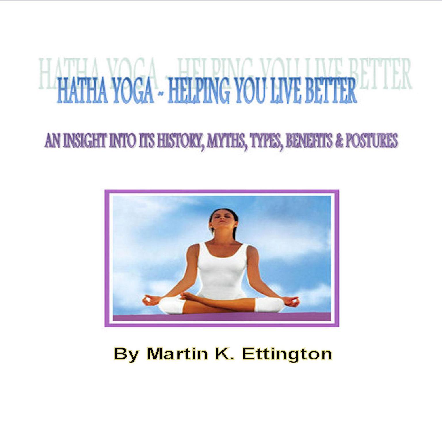 Hatha Yoga-Helping Your Live Better: An Insight into its History, Myths, Types, Benefits, & Postures Audiobook, by Martin K. Ettington