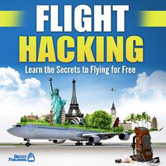 Flight Hacking: Learn the Secrets to Flying for Free Audiobook, by Grizzly Publishing