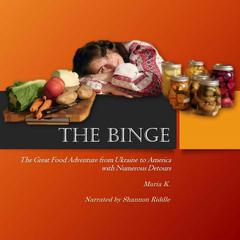 THE BINGE: The Great Food Adventure from Ukraine to America with Numerous Detours Audiobook, by Maria K.