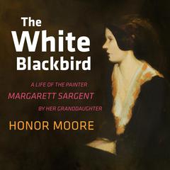 The White Blackbird: A Life of the Painter Margarett Sargent by Her Granddaughter Audiobook, by Honor Moore