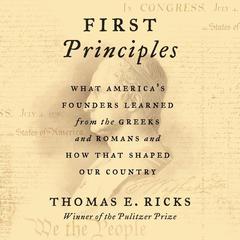 First Principles: What America's Founders Learned from the Greeks and Romans and How That Shaped Our Country Audiobook, by Thomas E. Ricks