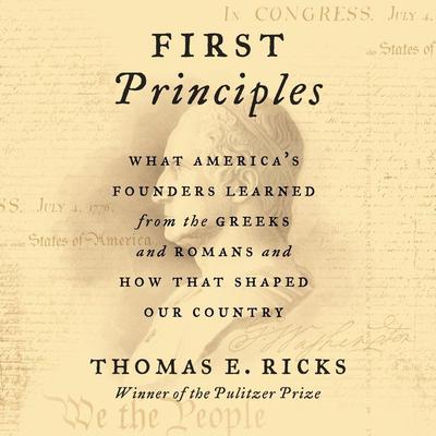 First Principles: What America's Founders Learned from the Greeks and Romans and How That Shaped Our Country Audiobook, by Thomas E. Ricks
