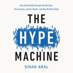 The Hype Machine: How Social Media Disrupts Our Elections, Our Economy, and Our Health--and How We Must Adapt Audiobook, by Sinan Aral