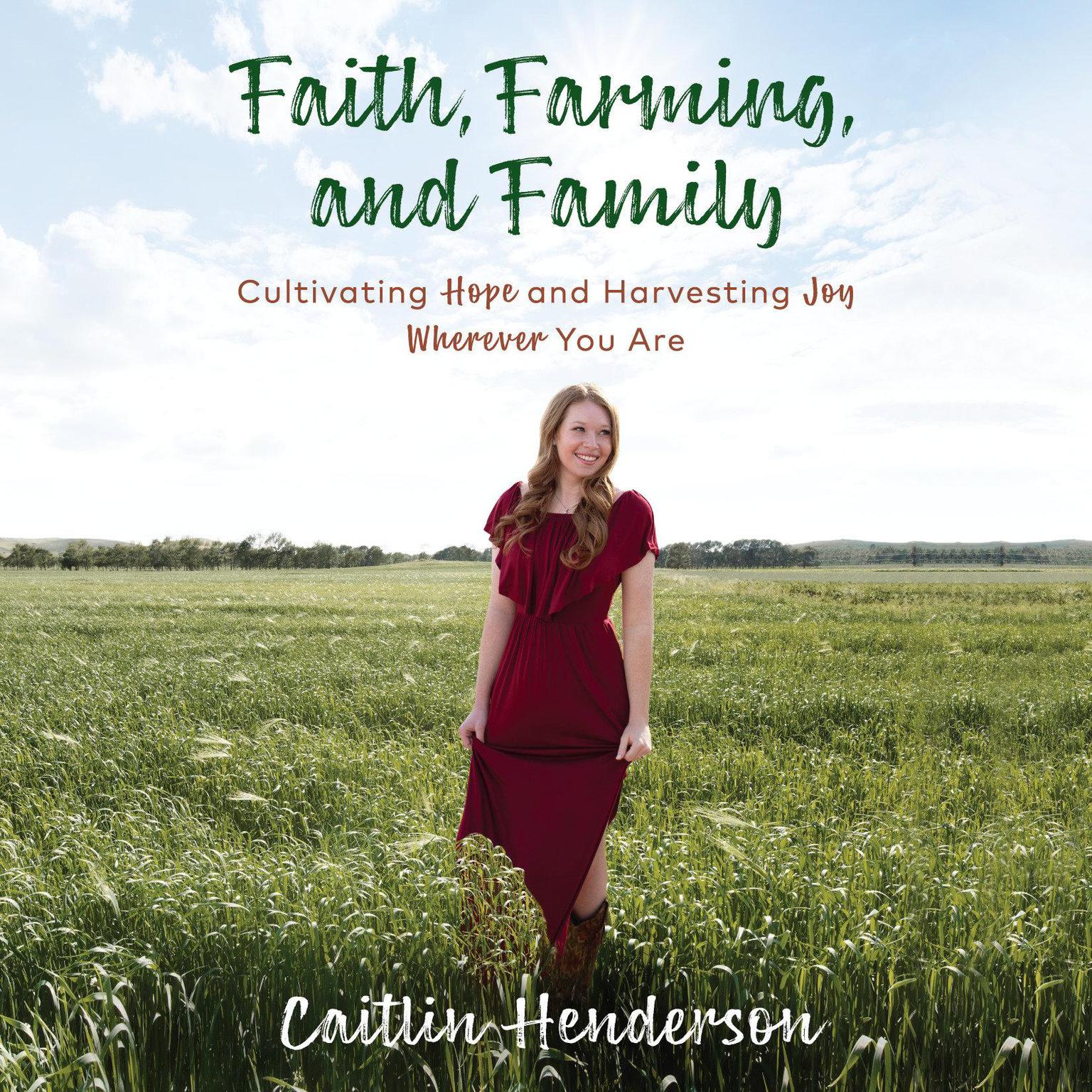 Faith, Farming, and Family: Cultivating Hope and Harvesting Joy Wherever You Are Audiobook, by Caitlin Henderson