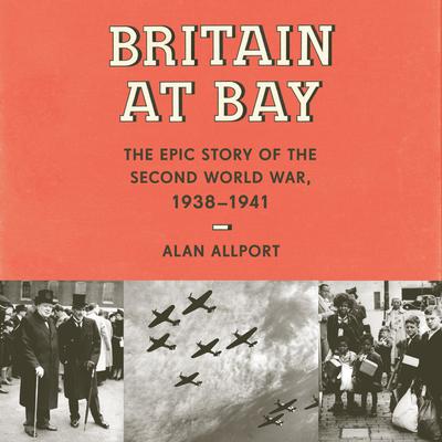 Britain at Bay: The Epic Story of the Second World War, 1938-1941 Audiobook, by Alan Allport