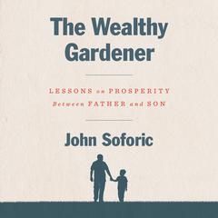 The Wealthy Gardener: Lessons on Prosperity Between Father and Son Audiobook, by John Soforic