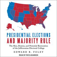 Presidential Elections and Majority Rule: The Rise, Demise, and Potential Restoration of the Jeffersonian Electoral College Audiobook, by 
