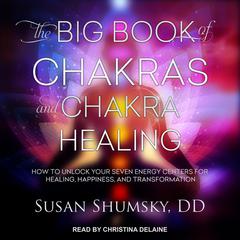 The Big Book of Chakras and Chakra Healing: How to Unlock Your Seven Energy Centers for Healing, Happiness, and Transformation Audiobook, by Susan Shumsky