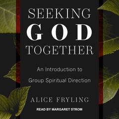 Seeking God Together: An Introduction to Group Spiritual Direction Audiobook, by Alice Fryling