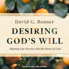 Desiring God's Will: Aligning Our Hearts with the Heart of God Audiobook, by David G.  Benner