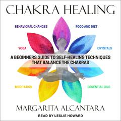 Chakra Healing: A Beginner's Guide to Self-Healing Techniques that Balance the Chakras Audiobook, by 