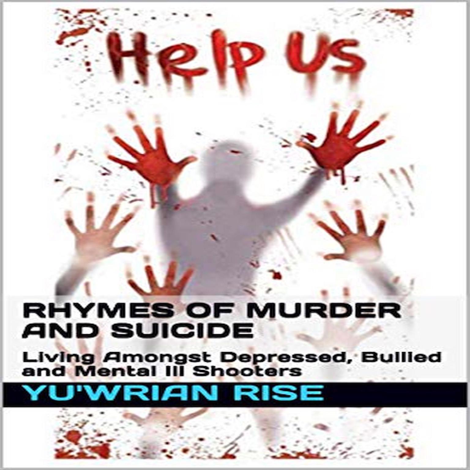 Rhymes of Murder and Suicide: Living Amongst Depressed, Bullied and Mental Ill Shooters Audiobook, by Yu'wrian Rise