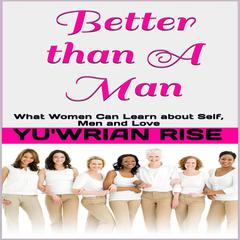 Better than A Man: What Women Can Learn about Self, Men and Love Audiobook, by Yu'wrian Rise