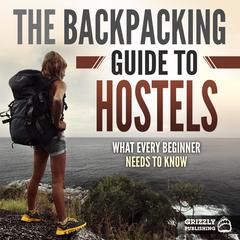 The Backpacking Guide to Hostels: What Every Beginner Needs to Know Audiobook, by Grizzly Publishing
