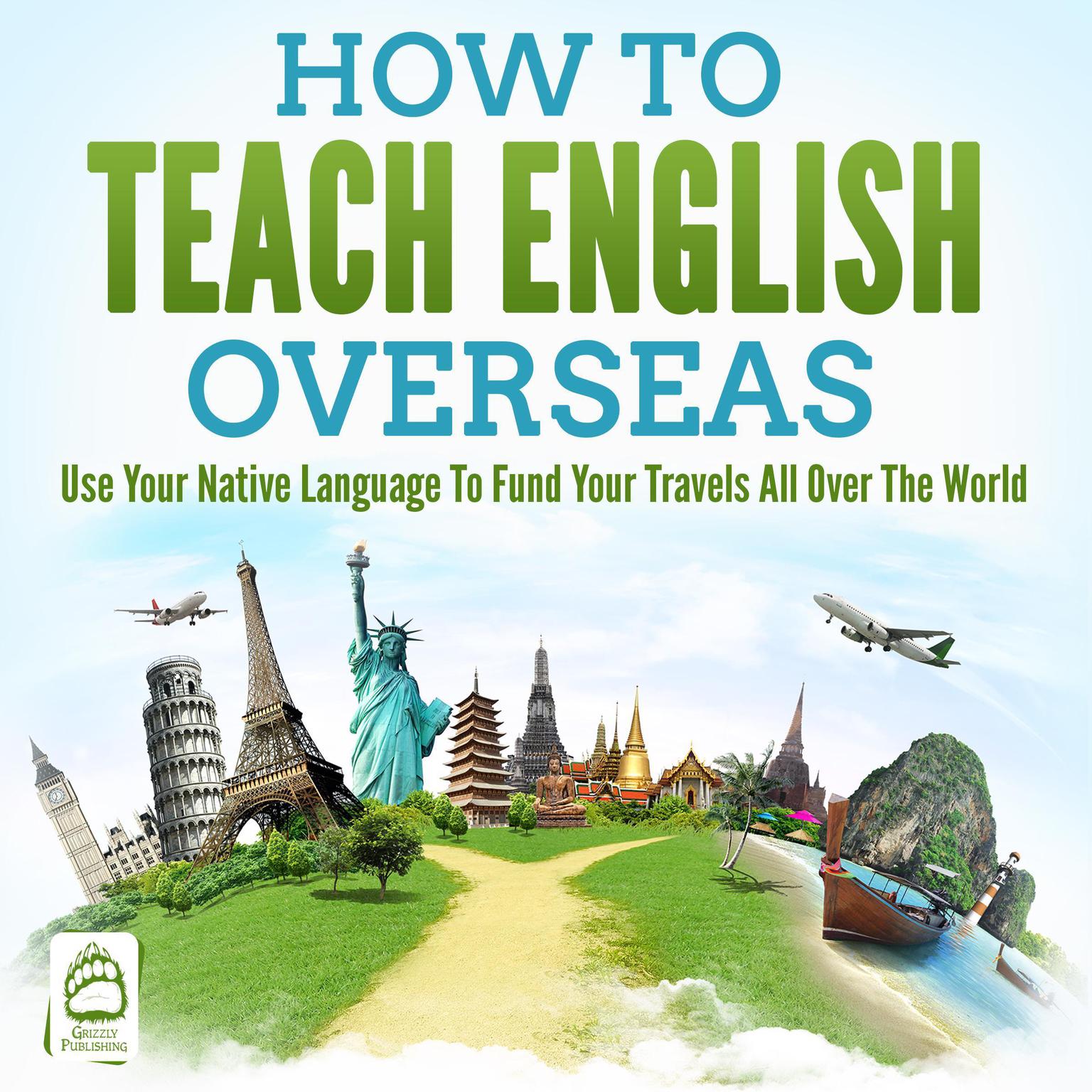 How To Teach English Overseas: Use Your Native Language To Fund Your Travels All Over The World Audiobook, by Grizzly Publishing