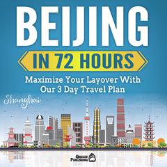 Beijing In 72 Hours: Maximize Your Layover With Our 3 Day Plan Audiobook, by Grizzly Publishing