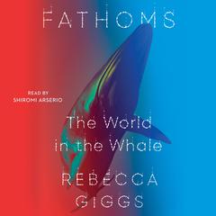 Fathoms: The World in the Whale Audiobook, by Rebecca Giggs