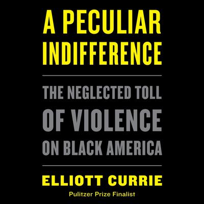 A Peculiar Indifference: The Neglected Toll of Violence on Black America Audiobook, by Elliott Currie