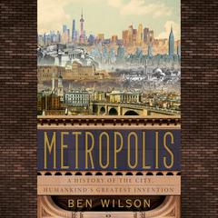 Metropolis: A History of the City, Humankinds Greatest Invention Audiobook, by Ben Wilson
