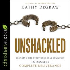 Unshackled: Breaking the Strongholds of Your Past to Receive Complete Deliverance Audiobook, by Kathy DeGraw