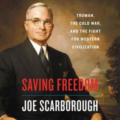 Saving Freedom: Truman, the Cold War, and the Fight for Western Civilization Audiobook, by Joe Scarborough
