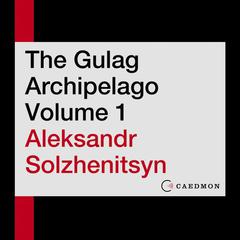 The Gulag Archipelago Volume 1: An Experiment in Literary Investigation Audiobook, by Aleksandr Solzhenitsyn