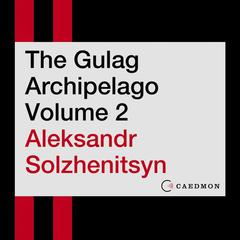 The Gulag Archipelago Volume 2: An Experiment in Literary Investigation Audiobook, by 
