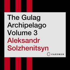 The Gulag Archipelago Volume 3: An Experiment in Literary Investigation Audiobook, by Aleksandr Solzhenitsyn