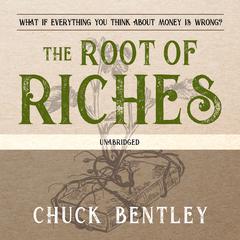 The Root of Riches: What if Everything You Think About Money Is Wrong? Audiobook, by Chuck Bentley