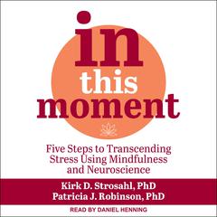 In This Moment: Five Steps to Transcending Stress Using Mindfulness and Neuroscience Audiobook, by Kirk D. Strosahl