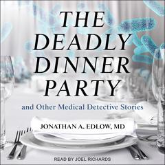 The Deadly Dinner Party: and Other Medical Detective Stories Audiobook, by Jonathan A. Edlow