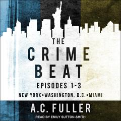 The Crime Beat: Episodes 1-3: New York, Washington, D.C, Miami Audiobook, by A. C. Fuller