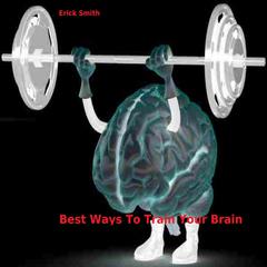 Best Ways To Train Your Brain Audiobook, by Erick Smith