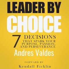 Leader By Choice: 7 Decisions That Spark Your Purpose, Passion, and Perseverance Audiobook, by Andres Valdes