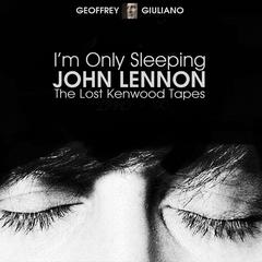 I’m Only Sleeping - John Lennon The Lost Kenwood Tapes Audiobook, by Geoffrey Giuliano