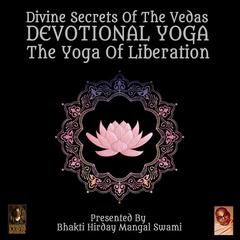 Divine Secrets Of The Vedas Devotional Yoga - The Yoga Of Liberation Audiobook, by Bhakti Hirday Mangal Swami