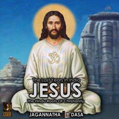 The Lost Years In India - Jesus The Hindu Roots Of Christianity Audiobook, by Jagannatha Dasa