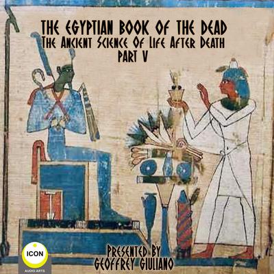 The Egyptian Book Of The Dead - The Ancient Science Of Life After Death - Part 5 Audiobook, by unknown